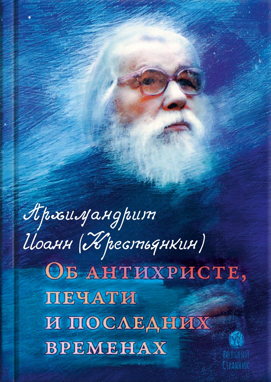 Архимандрит Иоанн (Крестьянкин). Об антихристе, печати и последних временах. Автор: Архимандрит Иоанн (Крестьянкин). Издательство "Вольный Странник"