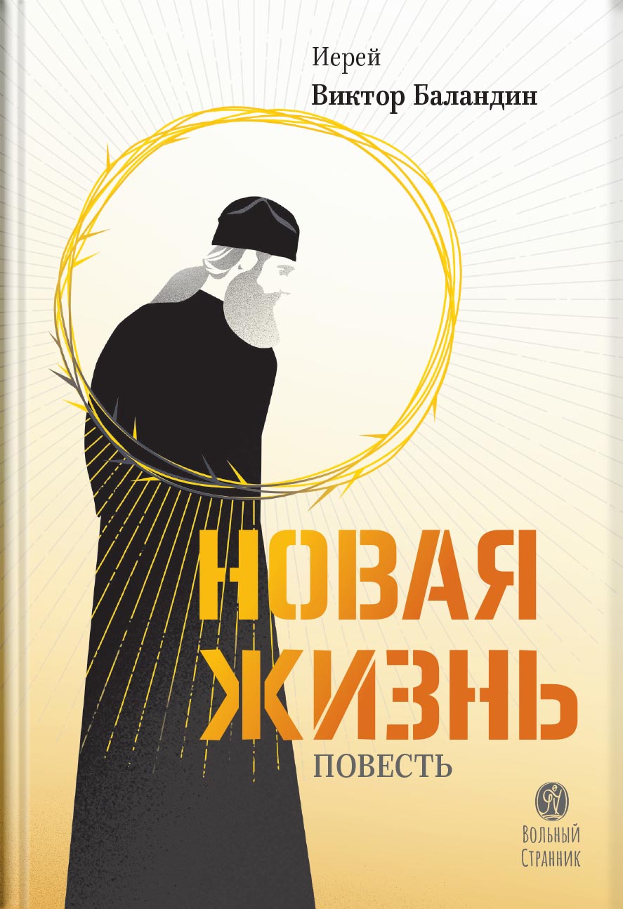 Новая жизнь. Повесть. Иерей Виктор Баландин. Автор: Иерей Виктор Баландин. Издательство "Вольный Странник"
