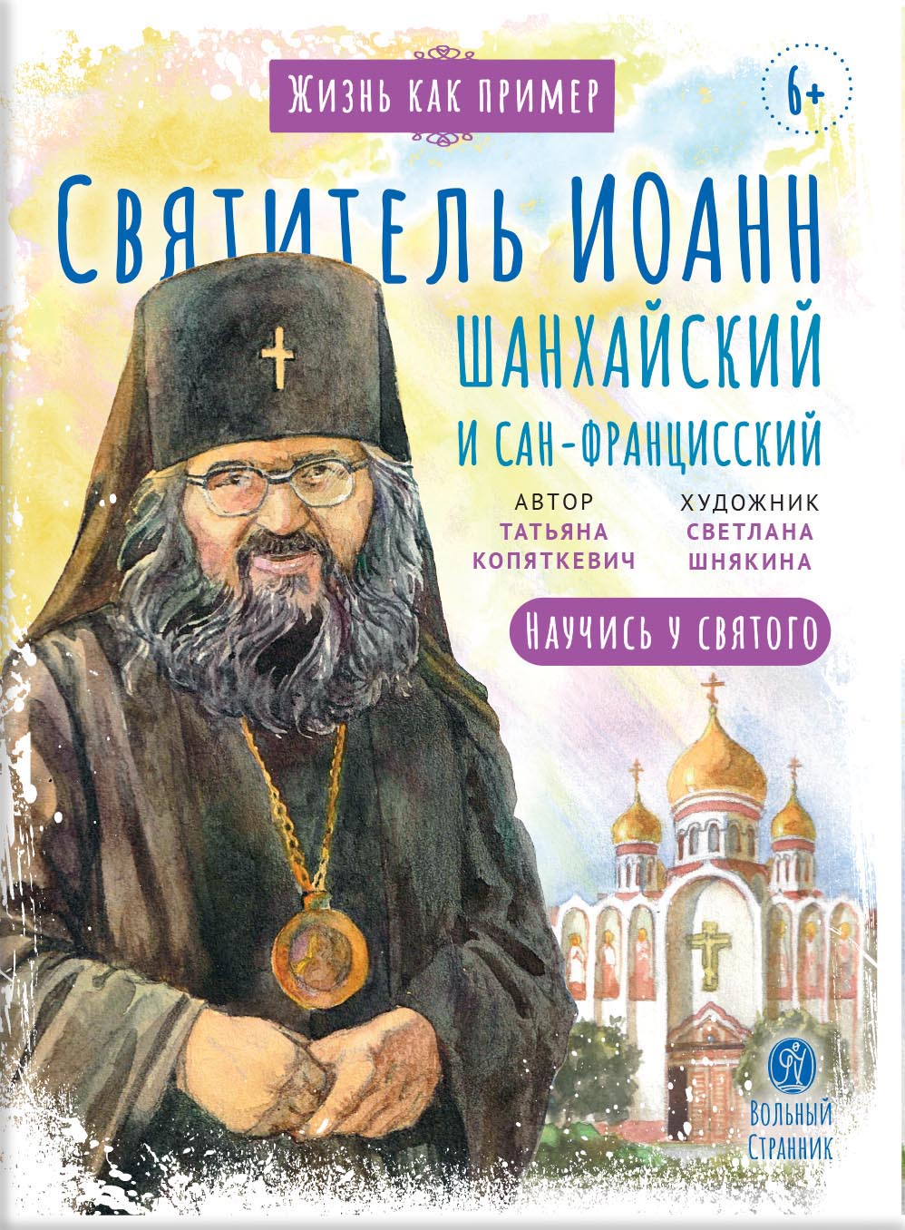 Святитель Иоанн Шанхайский и Сан-Францисский. Научись у святого. Автор: Копяткевич Татьяна. Издательство "Вольный Странник"
