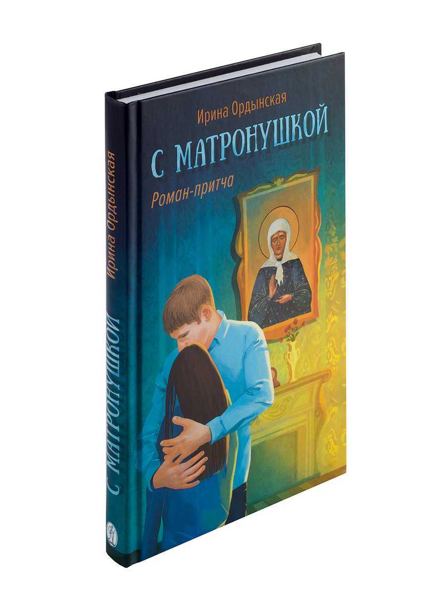 С Матронушкой. Роман-притча. Ирина Ордынская.. Автор: Ирина Ордынская. Издательство "Вольный Странник"