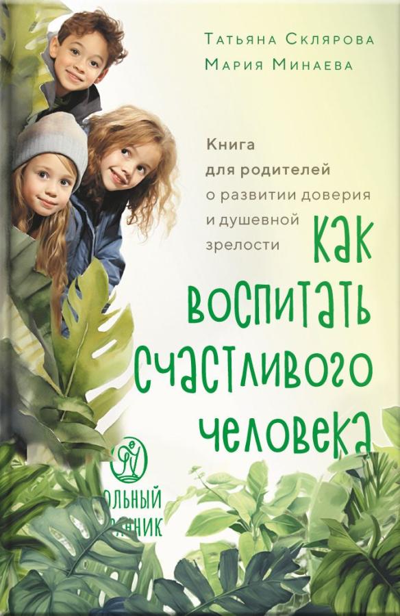 Как воспитать счастливого человека. Автор: Склярова Татьяна, Минаева Мария. Издательство "Вольный Странник"