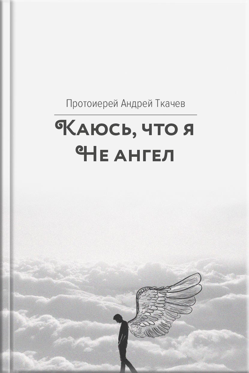 Каюсь, что я не ангел. Автор: Протоиерей Андрей Ткачёв. Издательство "Вольный Странник"