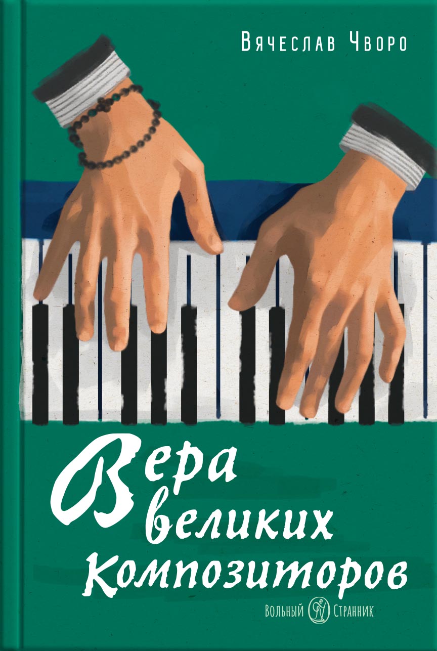 Вера великих композиторов. Вячеслав Чворо. Автор: Вячеслав Чворо. Издательство "Вольный Странник"