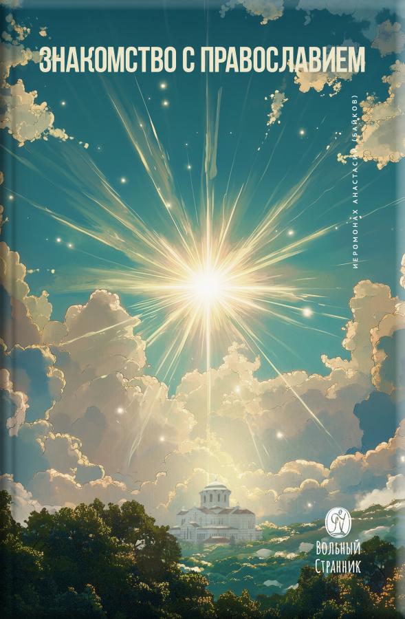Знакомство с православием. Автор: Иеромонах Анастасий (Байков). Издательство "Вольный Странник"