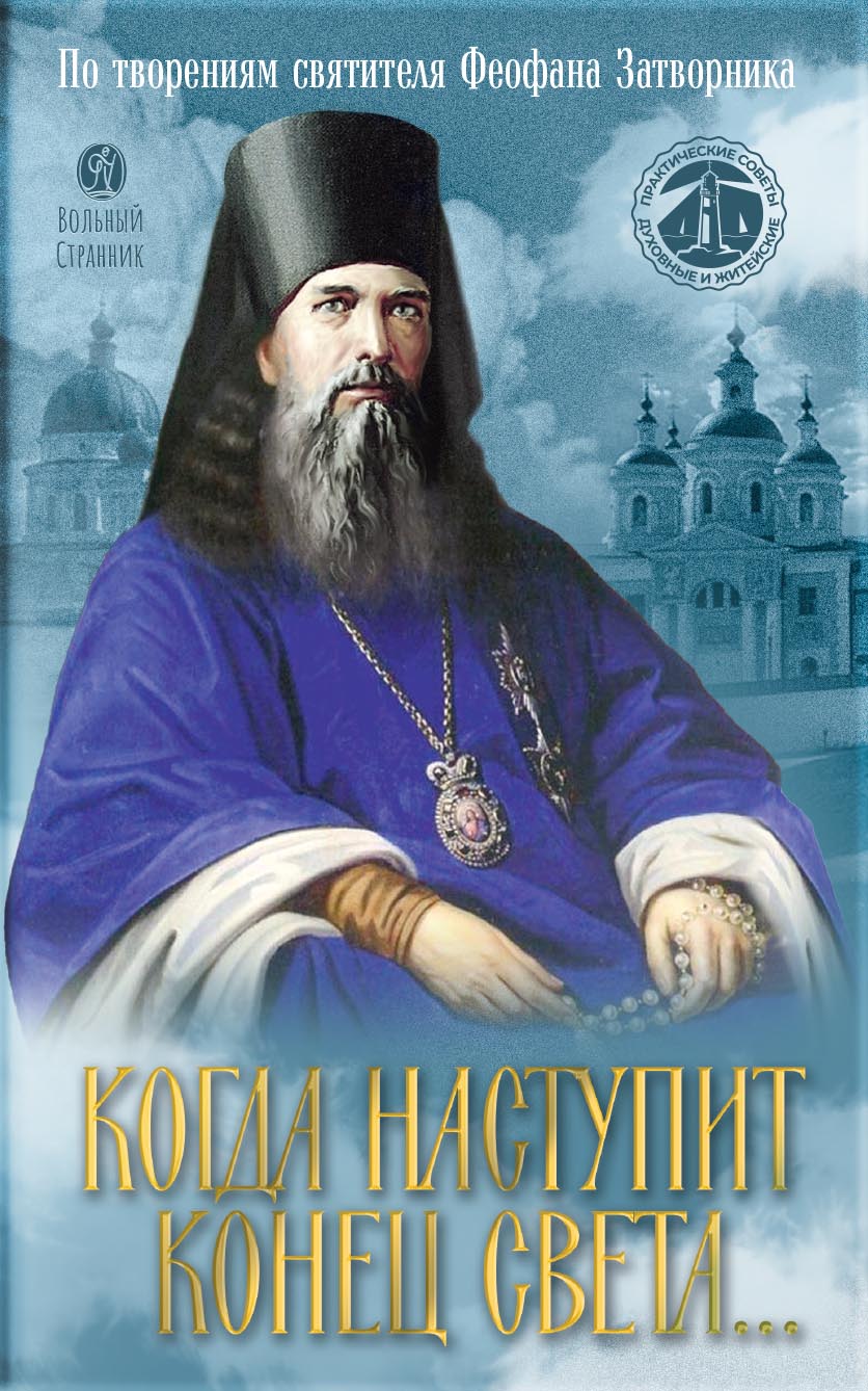 Когда наступит конец Света… По творениям Святителя Феофана Затворника. Автор: . Издательство "Вольный Странник"